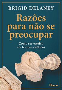 Livro Razões Para Não Se Preocupar - Como Ser Estoico Em ...