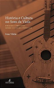Livro História E Cultura No Som Da Viola: Ensaios E Relatos Sob...