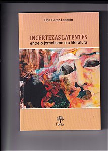 Livro Incertezas Latentes: Entre O Jornalismo E A Literat...