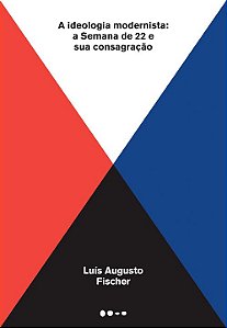 Livro A ideologia modernista: A Semana de 22 e sua consag...