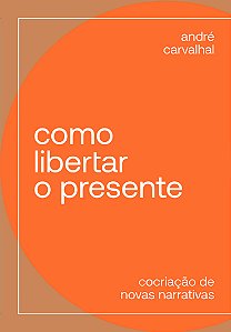 Livro Como libertar o presente: cocriação de novas narrat...