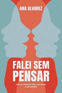 Falei Sem Pensar - Como Se Comunicar Bem, Com Clareza e S...