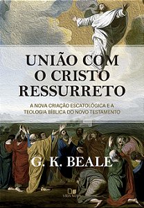 Livro União com o Cristo ressurreto: A nova criação escatológic...