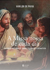 Livro A missa nossa de cada dia: Catequese mistagógica so...