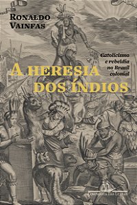 Livro A heresia dos índios (Nova edição): Catolicismo e r...
