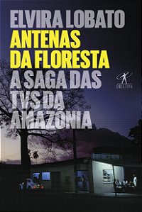 Livro Antenas da floresta: A saga das TVs da Amazônia
