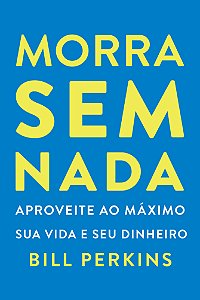 Livro Morra Sem Nada - Aproveite Ao Máximo Sua Vida E Seu...