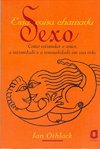 Livro Essa coisa chamada sexo: como estimular o amor, a i...