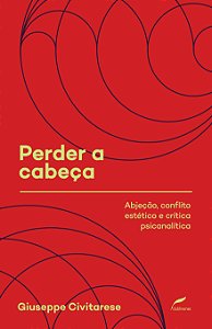 Livro Perder a cabeça: Abjeção, conflito estético e críti...