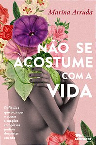 Livro Não se acostume com a vida: Reflexões que o câncer ...