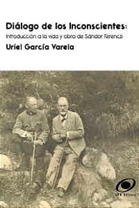 Diálogo de Los Inconscientes: Introducción a la vida y obra de Sándor Ferenczi