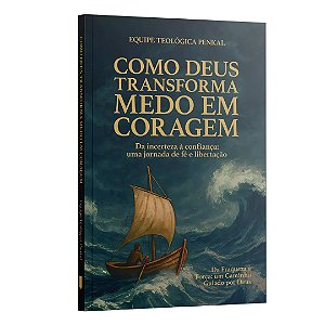 Como Deus Transforma: Medo Em Coragem - Da Incerta À Confiança: Uma Jornada De Fé E Libertação