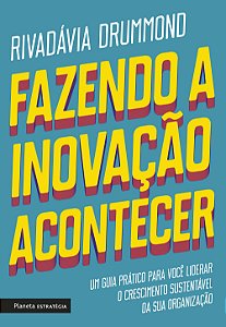 Fazendo a inovação acontecer: um guia prático para você liderar o crescimento sustentável de sua organização