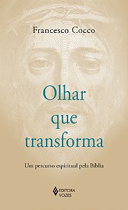 Olhar que transforma: Um percurso espiritual pela Bíblia