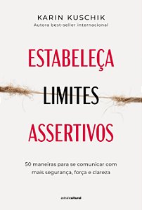 Estabeleça limites assertivos: 50 maneiras para se comunicar com mais segurança, força e clareza