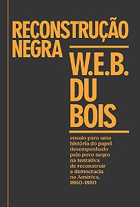 Reconstrução negra: ensaio para uma história do papel desempenhado pelo povo negro na tentativa de reconstruir a democracia na América, 1860-1880