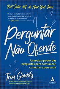 Perguntar não ofende: usando o poder das perguntas para comunicar, conectar e persuadir
