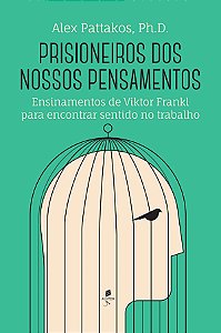 Prisioneiros Dos Nossos Pensamentos: Ensinamentos De Viktor Frankl Para Encontrar Sentido No Trabalho