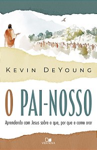 O Pai-Nosso: Aprendendo com Jesus sobre o que, por que e como orar