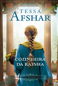 A Cozinheira Da Rainha - Um Romance Histórico Nos Bastidores Do Império Persa E Da Corte Da Rainha Ester, Da Autora De "O Príncipe Oculto"