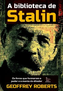 A Biblioteca De Stalin: Os Livros Que Formaram O Poder E A Mente Do Ditador