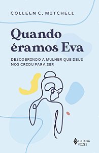 Quando éramos eva: descobrindo a mulher que deus nos criou para ser
