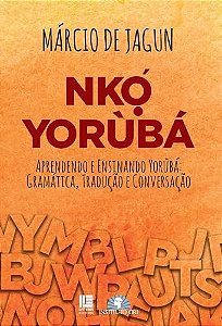 Nkọ́ yorùbá: Aprendendo e ensinando yorùbá: gramática, tradução, conversação