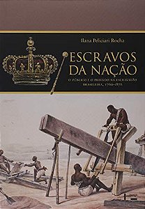 Escravos da Nação: o público e o privado na escravidão brasileira, 1760-1876
