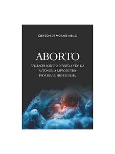 Aborto - Reflexões sobre o direito à vida e a autonomia reprodutiva pró-vida vs. pró-escolha
