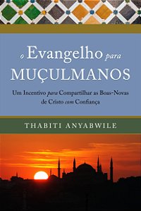 O Evangelho Para Muçulmanos - Um Incentivo Para Compartilhar As Boas-Novas De Cristo Com Confiança