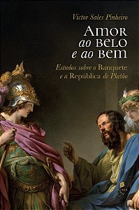 Amor Ao Belo E Ao Bem: Estudos Sobre O Banquete E A República De Platão