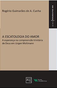 A escatologia do amor - A esperança na compreensão trinitária de Deus em Jürgen Molltlmann