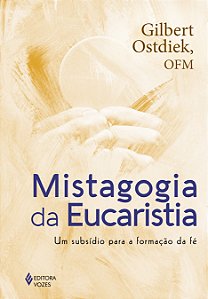 Mistagogia da Eucaristia - Um subsídio para a formação da fé