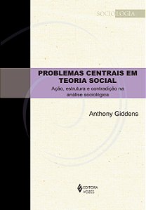 Problemas centrais em teoria social - Ação, estrutura e contradição na análise sociológica