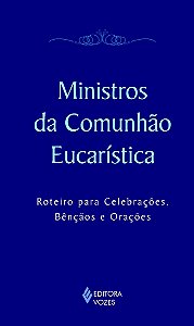 Ministros da comunhão eucarística - Roteiro para celebrações, bênçãos e orações