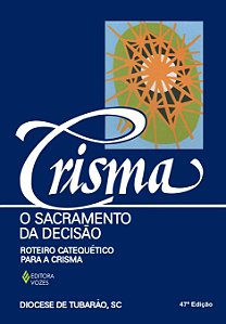 Crisma, o sacramento da decisão - Roteiro catequético para a Crisma