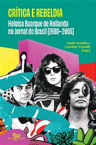 Crítica E Rebeldia - Heloisa Buarque De Hollanda No Jornal Do Brasil (1980–2005)