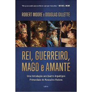 Rei, Guerreiro, Mago e Amante: Uma introdução aos quatro arquétipos primordiais do masculino maduro
