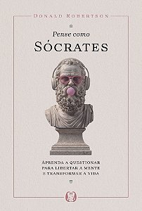 Pense como Sócrates: Aprenda a questionar para libertar a mente e transformar a vida