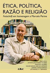 Ética, Política, Razão E Religião - Festschrift Em Homenagem A Marcelo Perine