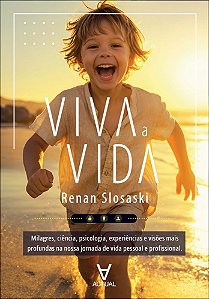 Viva a vida: milagres, ciência, psicologia, experiências, visões mais profundas na nossa jornada de vida pessoal e profissional