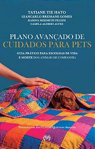 Plano avançado de cuidados para pets: guia prático para escolhas de vida e de morte dos animais de companhia