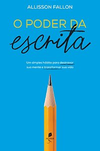 O Poder Da Escrita: Um Simples Hábito Para Transformar Sua Mente E Transformar Sua Vida