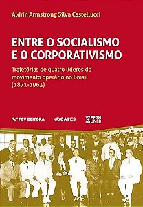 Entre O Socialismo E O Corporativismo: Trajetórias De Quatro Líderes Do Movimento Operário No Brasil