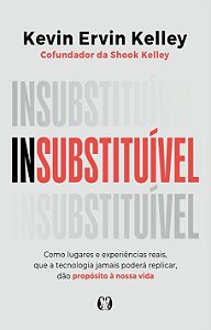 Insubstituível: Como lugares e experiências reais, que a tecnologia jamais poderá replicar, dão propósito à nossa vida