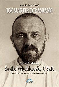 Um mártir ucraniano: Vida do Beato Basílio Velychkovsky, CSsR (Volume 1)
