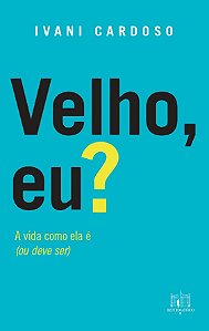 Velho, Eu? - A Vida Como Ela É (Ou Deve Ser)