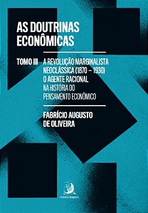 As Doutrinas Econômicas - Tomo III: A Revolução Marginalista Neoclássica (1870-1930): o agente racional na história do pensamento econômico (Volume 3)