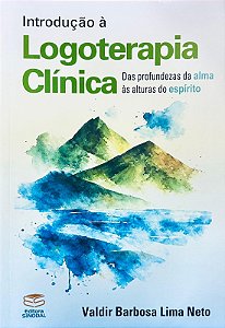 Introdução À Logoterapia Clínica: Das Pronfundezas Da Alma Às Alturas Do Espírito