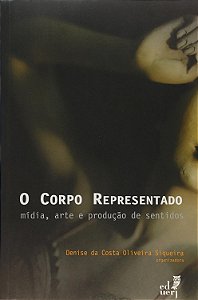 Corpo Representado, O: Midia, Arte E Producaao De Sentidos